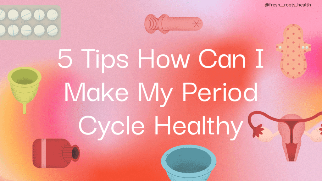 5 Tips How Can I Make My Period Cycle Healthy